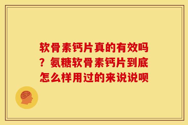 软骨素钙片真的有效吗？氨糖软骨素钙片到底怎么样用过的来说说呗