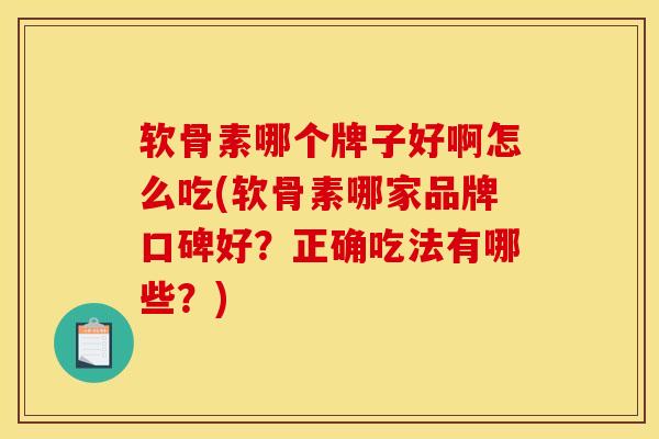 软骨素哪个牌子好啊怎么吃(软骨素哪家品牌口碑好？正确吃法有哪些？)