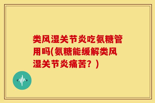 类吃氨糖管用吗(氨糖能缓解类痛苦？)