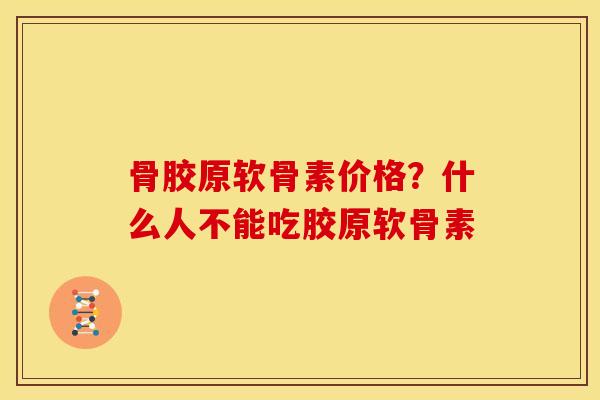 骨胶原软骨素价格?什么人不能吃胶原软骨素 骨胶原软骨素价格?什么人不能吃胶原软骨素