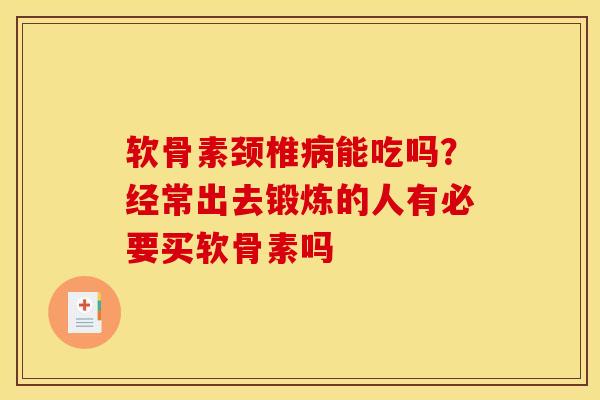 软骨素颈椎能吃吗？经常出去锻炼的人有必要买软骨素吗
