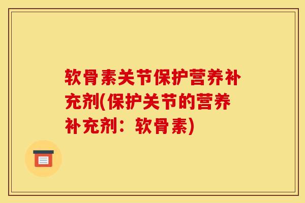 软骨素关节保护营养补充剂(保护关节的营养补充剂:软骨素) 软骨素关节保护营养补充剂(保护关节的营养补充剂:软骨素)