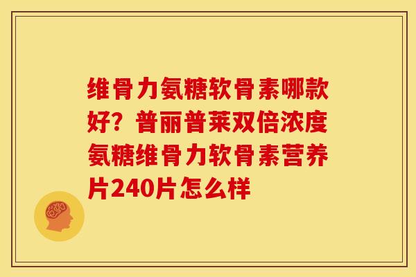 维骨力氨糖软骨素哪款好？普丽普莱双倍浓度氨糖维骨力软骨素营养片240片怎么样