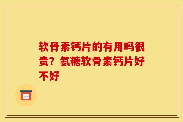 软骨素钙片的有用吗很贵?氨糖软骨素钙片好不好 软骨素钙片的有用吗很贵?氨糖软骨素钙片好不好