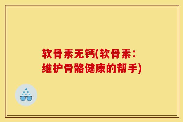 软骨素无钙(软骨素:维护骨骼健康的帮手) 软骨素无钙(软骨素:维护骨骼健康的帮手)