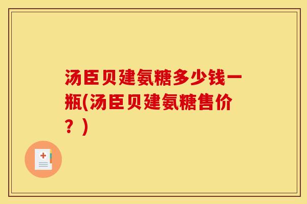 汤臣贝建氨糖多少钱一瓶(汤臣贝建氨糖售价?) 汤臣贝建氨糖多少钱一瓶(汤臣贝建氨糖售价?)