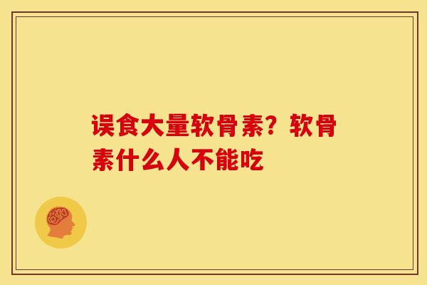 误食大量软骨素?软骨素什么人不能吃 误食大量软骨素?软骨素什么人不能吃