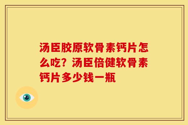 汤臣胶原软骨素钙片怎么吃?汤臣倍健软骨素钙片多少钱一瓶 汤臣胶原软骨素钙片怎么吃?汤臣倍健软骨素钙片多少钱一瓶