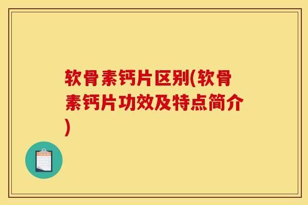 软骨素钙片区别(软骨素钙片功效及特点简介) 软骨素钙片区别(软骨素钙片功效及特点简介)