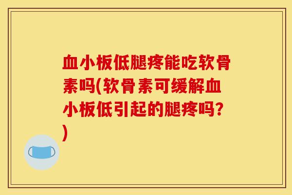 低腿疼能吃软骨素吗(软骨素可缓解低引起的腿疼吗?) 低腿疼能吃软骨素吗(软骨素可缓解低引起的腿疼吗?)