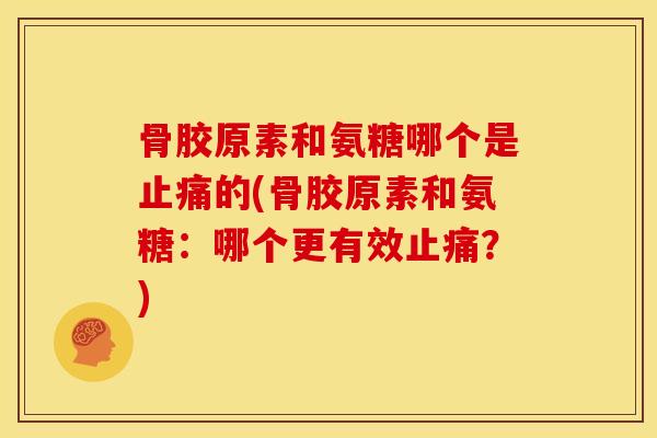 骨胶原素和氨糖哪个是的(骨胶原素和氨糖:哪个更有效?) 骨胶原素和氨糖哪个是的(骨胶原素和氨糖:哪个更有效?)