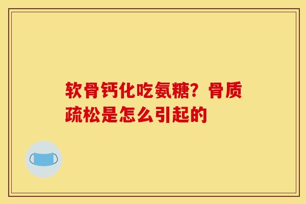 软骨钙化吃氨糖?是怎么引起的 软骨钙化吃氨糖?是怎么引起的