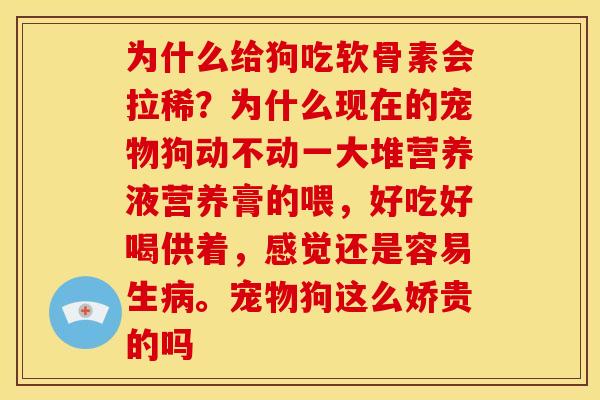 为什么给狗吃软骨素会拉稀?为什么现在的宠物狗动不动一大堆营养液营养膏的喂,好吃好喝供着,感觉还是容易生。宠物狗这么娇贵的吗 为什么给狗吃软骨素会拉稀?为什么现在的宠物狗动不动一大堆营养液营养膏的喂,好吃好喝供着,感觉还是容易生。宠物狗这么娇贵的吗