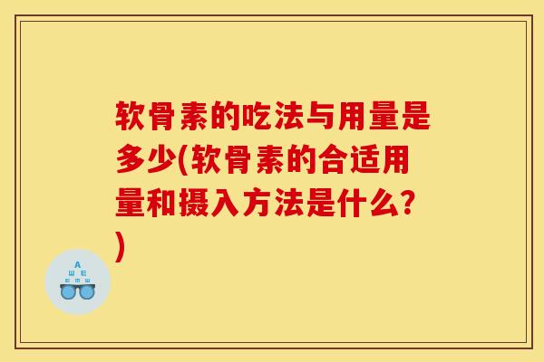 软骨素的吃法与用量是多少(软骨素的合适用量和摄入方法是什么?) 软骨素的吃法与用量是多少(软骨素的合适用量和摄入方法是什么?)