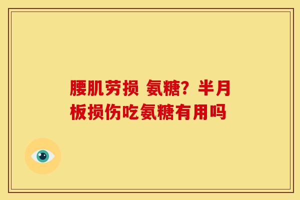 腰肌劳损 氨糖?损伤吃氨糖有用吗 腰肌劳损 氨糖?损伤吃氨糖有用吗