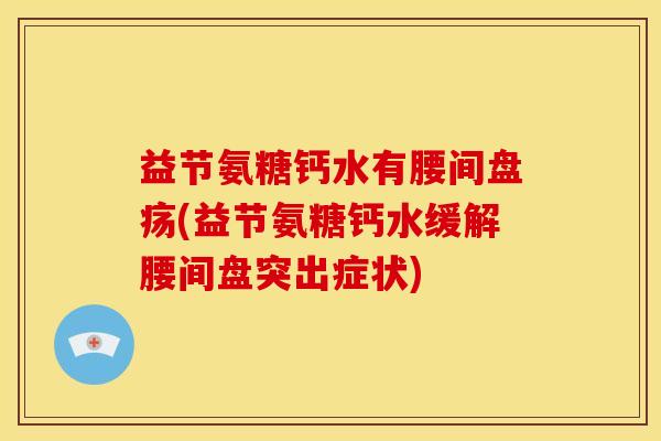 益节氨糖钙水有腰间盘疡(益节氨糖钙水缓解腰间盘突出症状)