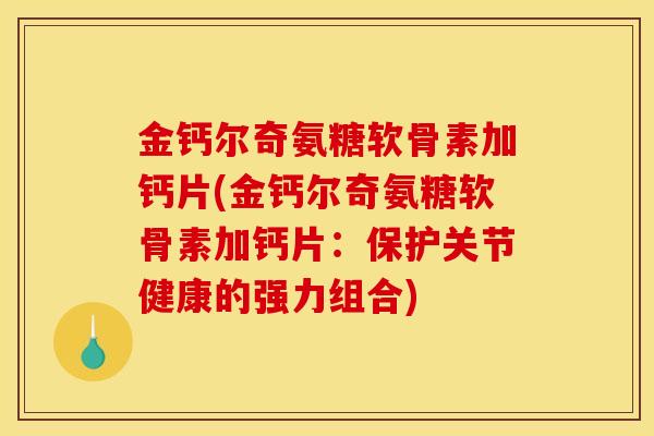 金钙尔奇氨糖软骨素加钙片(金钙尔奇氨糖软骨素加钙片：保护关节健康的强力组合)