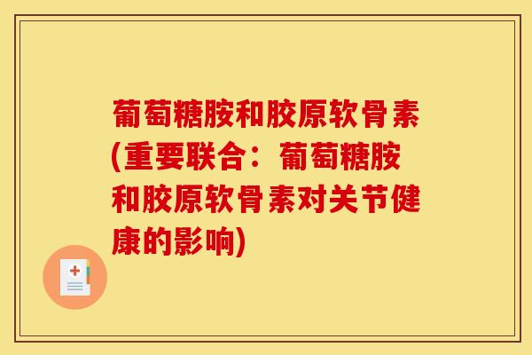 葡萄糖胺和胶原软骨素(重要联合:葡萄糖胺和胶原软骨素对关节健康的影响) 葡萄糖胺和胶原软骨素(重要联合:葡萄糖胺和胶原软骨素对关节健康的影响)
