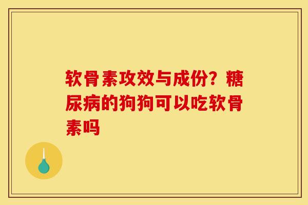 软骨素攻效与成份?的狗狗可以吃软骨素吗 软骨素攻效与成份?的狗狗可以吃软骨素吗