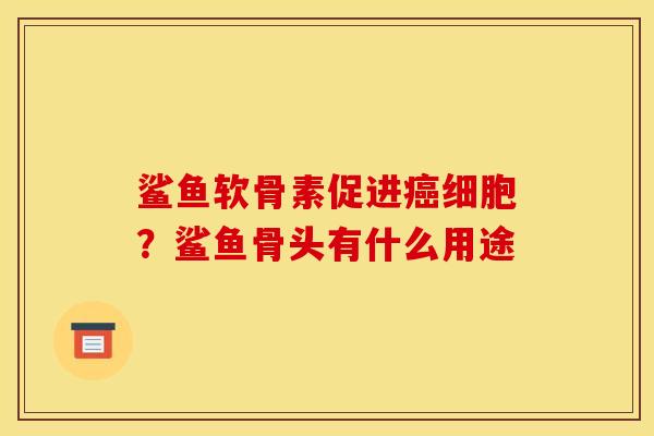 鲨鱼软骨素促进细胞？鲨鱼骨头有什么用途
