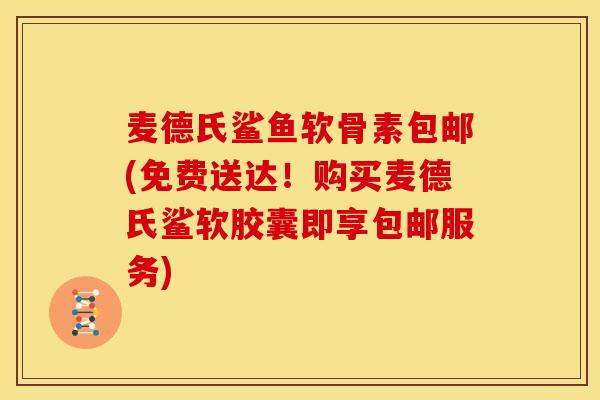 麦德氏鲨鱼软骨素包邮(免费送达!购买麦德氏鲨软胶囊即享包邮服务) 麦德氏鲨鱼软骨素包邮(免费送达!购买麦德氏鲨软胶囊即享包邮服务)