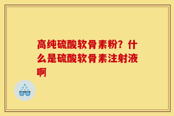 高纯硫酸软骨素粉？什么是硫酸软骨素注射液啊