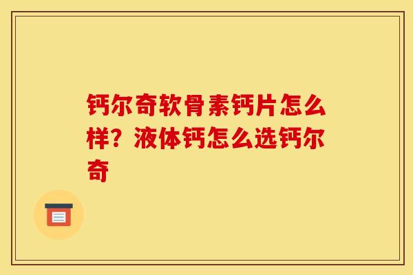 钙尔奇软骨素钙片怎么样？液体钙怎么选钙尔奇