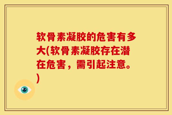 软骨素凝胶的危害有多大(软骨素凝胶存在潜在危害,需引起注意。) 软骨素凝胶的危害有多大(软骨素凝胶存在潜在危害,需引起注意。)
