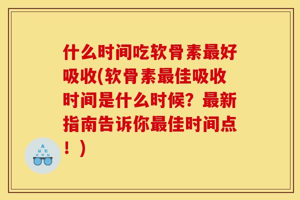 什么时间吃软骨素好吸收(软骨素佳吸收时间是什么时候?新指南告诉你佳时间点!) 什么时间吃软骨素好吸收(软骨素佳吸收时间是什么时候?新指南告诉你佳时间点!)