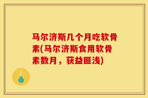 马尔济斯几个月吃软骨素(马尔济斯食用软骨素数月,获益匪浅) 马尔济斯几个月吃软骨素(马尔济斯食用软骨素数月,获益匪浅)