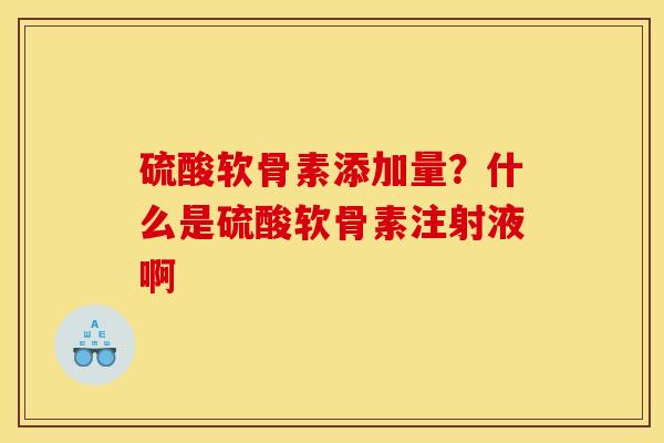 硫酸软骨素添加量？什么是硫酸软骨素注射液啊