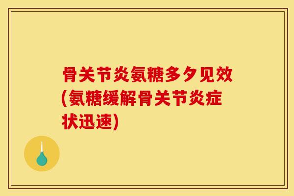 骨氨糖多夕见效(氨糖缓解骨关节状迅速) 骨氨糖多夕见效(氨糖缓解骨关节状迅速)