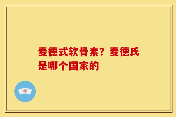 麦德式软骨素?麦德氏是哪个国家的 麦德式软骨素?麦德氏是哪个国家的