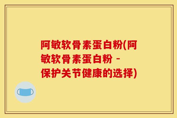 阿敏软骨素蛋白粉(阿敏软骨素蛋白粉 - 保护关节健康的选择) 阿敏软骨素蛋白粉(阿敏软骨素蛋白粉 - 保护关节健康的选择)