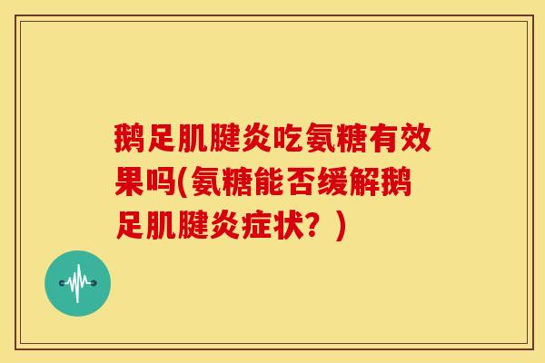 鹅足吃氨糖有效果吗(氨糖能否缓解鹅足肌腱状?) 鹅足吃氨糖有效果吗(氨糖能否缓解鹅足肌腱状?)