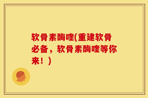 软骨素酶喹(重建软骨必备，软骨素酶喹等你来！)
