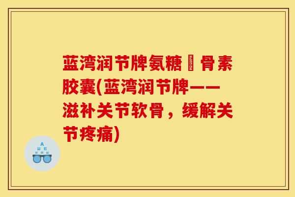 蓝湾润节牌氨糖軟骨素胶囊(蓝湾润节牌——滋补关节软骨，缓解关节)