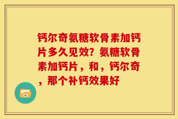 钙尔奇氨糖软骨素加钙片多久见效？氨糖软骨素加钙片，和，钙尔奇，那个补钙效果好