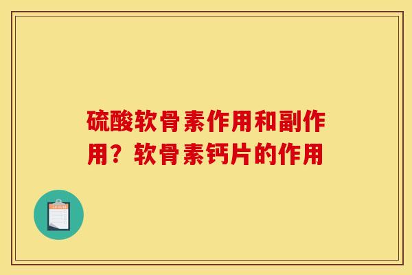硫酸软骨素作用和副作用?软骨素钙片的作用 硫酸软骨素作用和副作用?软骨素钙片的作用