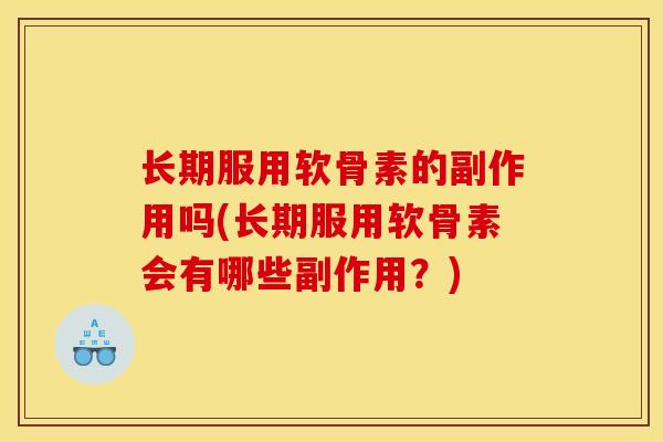 长期服用软骨素的副作用吗(长期服用软骨素会有哪些副作用？)