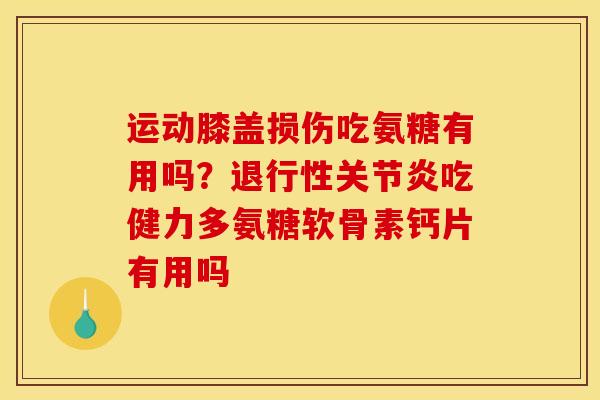 运动膝盖损伤吃氨糖有用吗?吃健力多氨糖软骨素钙片有用吗 运动膝盖损伤吃氨糖有用吗?吃健力多氨糖软骨素钙片有用吗