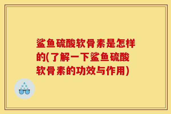 鲨鱼硫酸软骨素是怎样的(了解一下鲨鱼硫酸软骨素的功效与作用)