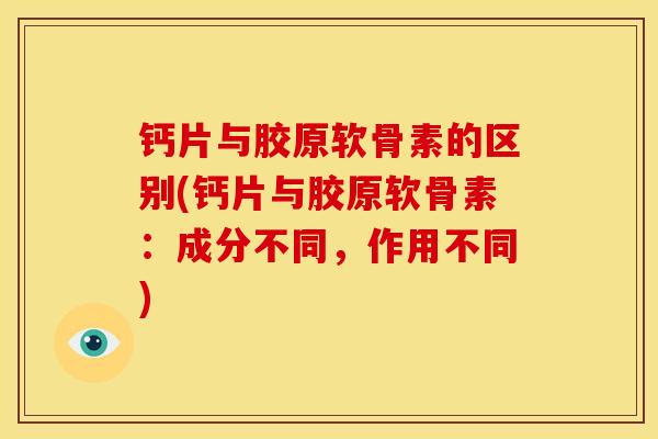 钙片与胶原软骨素的区别(钙片与胶原软骨素：成分不同，作用不同)