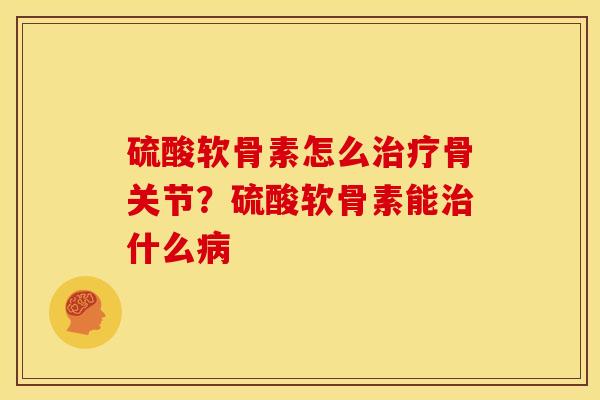 硫酸软骨素怎么骨关节?硫酸软骨素能什么 硫酸软骨素怎么骨关节?硫酸软骨素能什么