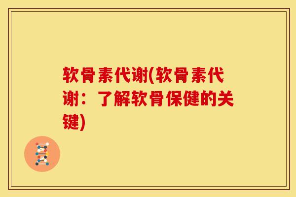 软骨素代谢(软骨素代谢：了解软骨保健的关键)