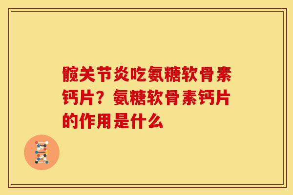 髋吃氨糖软骨素钙片?氨糖软骨素钙片的作用是什么 髋吃氨糖软骨素钙片?氨糖软骨素钙片的作用是什么