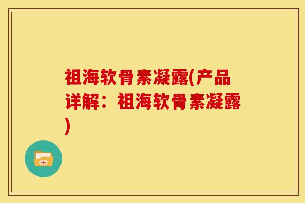 祖海软骨素凝露(产品详解:祖海软骨素凝露) 祖海软骨素凝露(产品详解:祖海软骨素凝露)