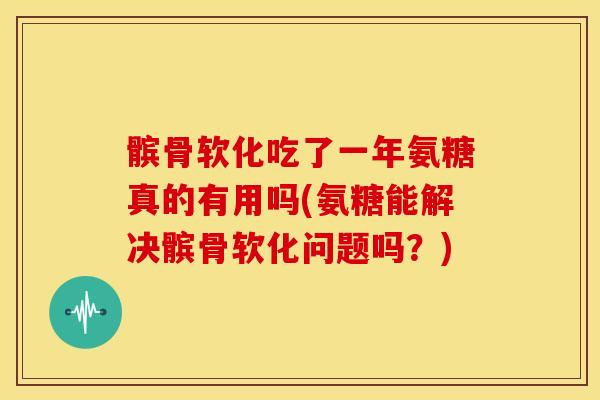 髌骨软化吃了一年氨糖真的有用吗(氨糖能解决髌骨软化问题吗?) 髌骨软化吃了一年氨糖真的有用吗(氨糖能解决髌骨软化问题吗?)