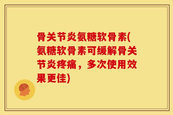骨氨糖软骨素(氨糖软骨素可缓解骨，多次使用效果更佳)