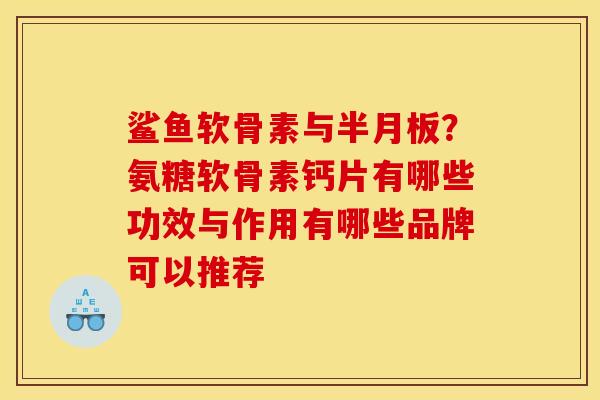 鲨鱼软骨素与?氨糖软骨素钙片有哪些功效与作用有哪些品牌可以推荐 鲨鱼软骨素与?氨糖软骨素钙片有哪些功效与作用有哪些品牌可以推荐